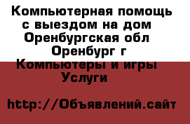 Компьютерная помощь с выездом на дом - Оренбургская обл., Оренбург г. Компьютеры и игры » Услуги   
